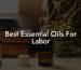 Best Essential Oils For Labor