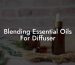 Blending Essential Oils For Diffuser
