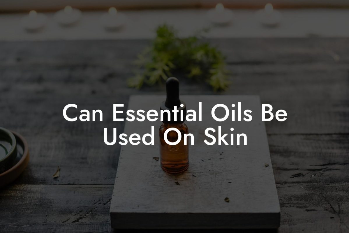 Can Essential Oils Be Used On Skin