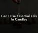 Can I Use Essential Oils In Candles