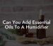 Can You Add Essential Oils To A Humidifier