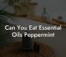 Can You Eat Essential Oils Peppermint