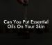 Can You Put Essential Oils On Your Skin