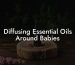 Diffusing Essential Oils Around Babies