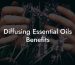 Diffusing Essential Oils Benefits
