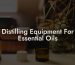 Distilling Equipment For Essential Oils