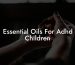 Essential Oils For Adhd Children