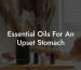 Essential Oils For An Upset Stomach