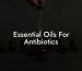 Essential Oils For Antibiotics