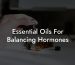 Essential Oils For Balancing Hormones