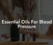 Essential Oils For Blood Pressure