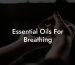 Essential Oils For Breathing