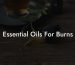Essential Oils For Burns