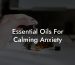 Essential Oils For Calming Anxiety