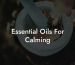 Essential Oils For Calming