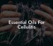 Essential Oils For Cellulitis