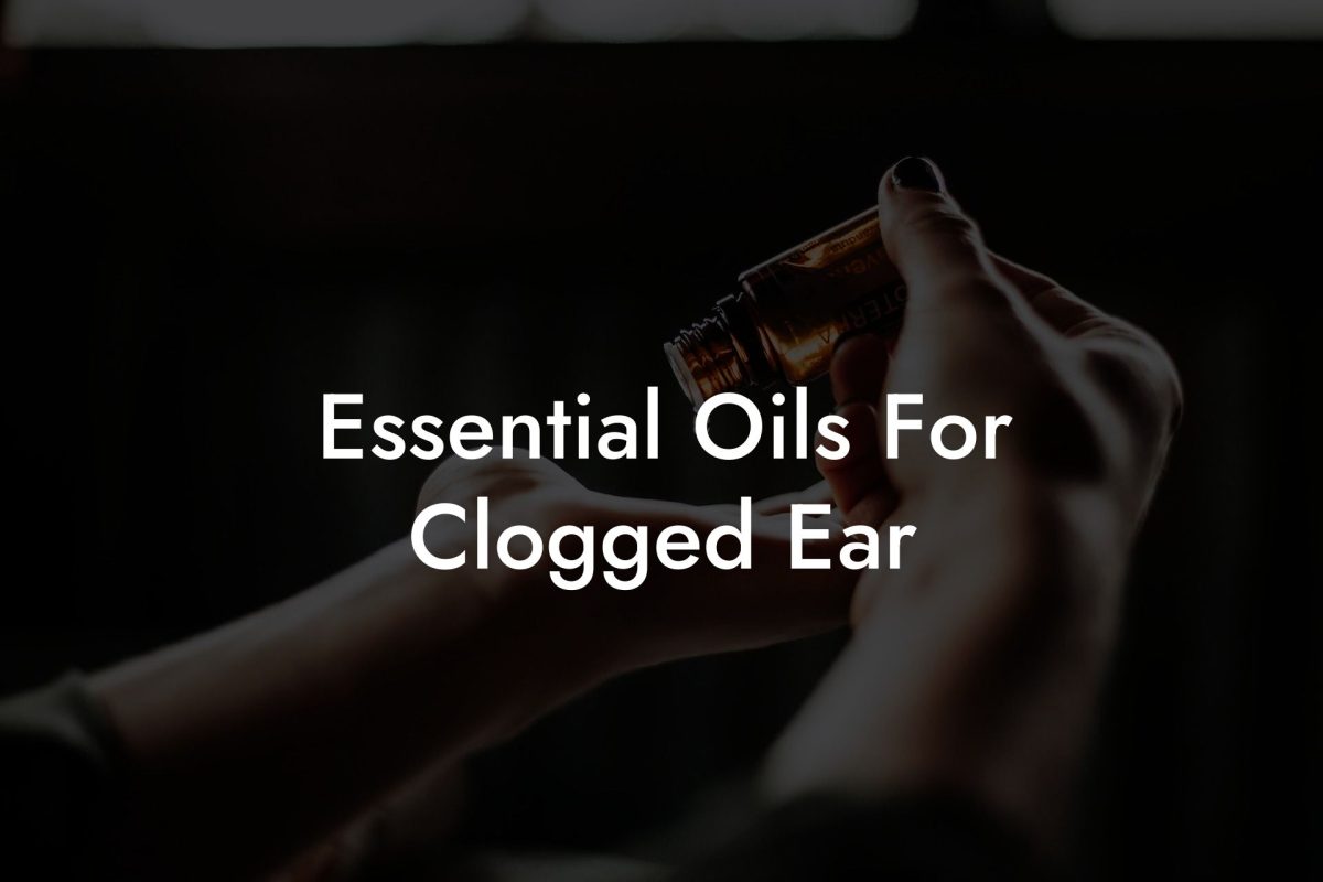 Essential Oils For Clogged Ear