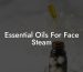 Essential Oils For Face Steam