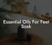 Essential Oils For Feet Soak