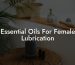 Essential Oils For Female Lubrication