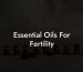 Essential Oils For Fertility