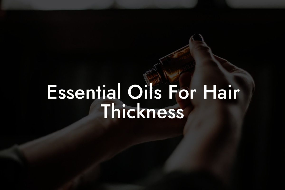 Essential Oils For Hair Thickness