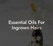 Essential Oils For Ingrown Hairs