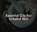 Essential Oils For Irritated Skin