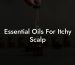 Essential Oils For Itchy Scalp