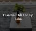 Essential Oils For Lip Balm