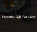 Essential Oils For Liver