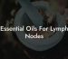 Essential Oils For Lymph Nodes