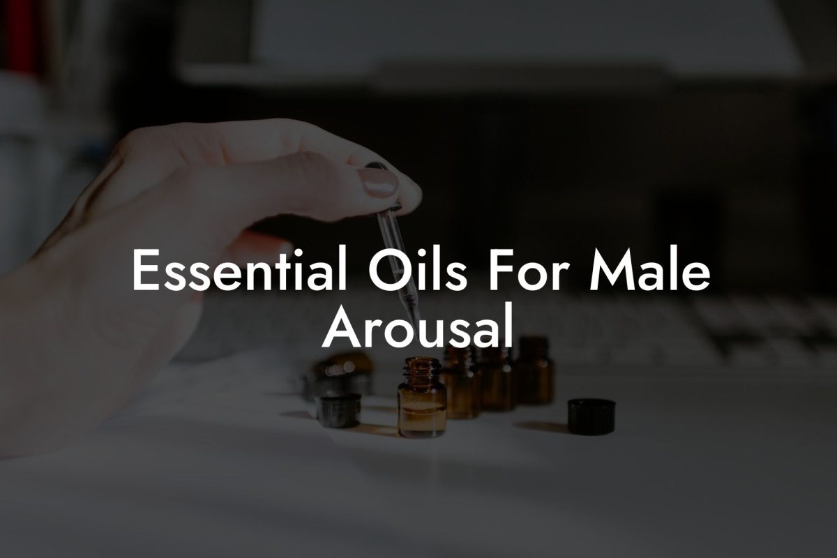 Essential Oils For Male Arousal Oshu Artisan Essential Earth Oils