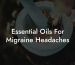Essential Oils For Migraine Headaches