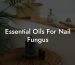 Essential Oils For Nail Fungus