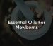 Essential Oils For Newborns