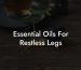 Essential Oils For Restless Legs
