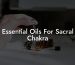 Essential Oils For Sacral Chakra