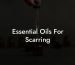 Essential Oils For Scarring