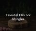 Essential Oils For Shingles