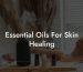 Essential Oils For Skin Healing