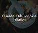 Essential Oils For Skin Irritation