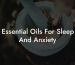 Essential Oils For Sleep And Anxiety