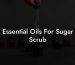 Essential Oils For Sugar Scrub