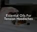 Essential Oils For Tension Headaches