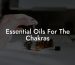 Essential Oils For The Chakras