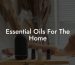 Essential Oils For The Home