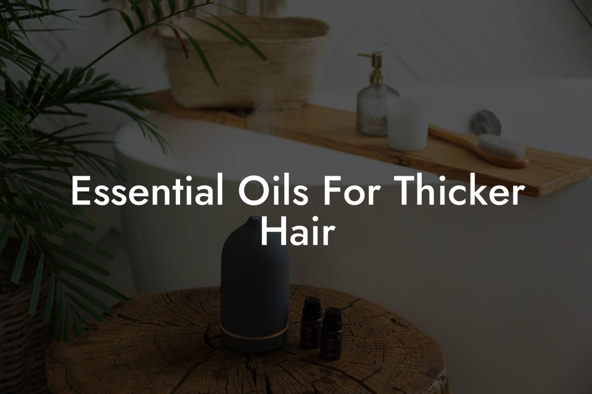 Essential Oils For Thicker Hair