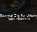 Essential Oils For Urinary Tract Infections
