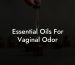 Essential Oils For Vaginal Odor